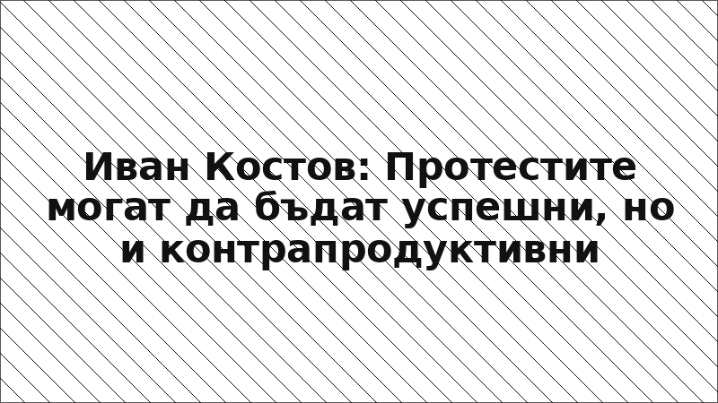 Иван Костов: Протестите могат да бъдат успешни, но и контрапродуктивни