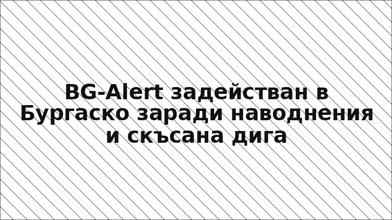 BG-Alert задействан в Бургаско заради наводнения и скъсана дига