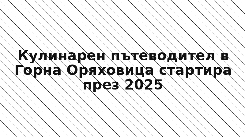 Кулинарен пътеводител в Горна Оряховица стартира през 2025