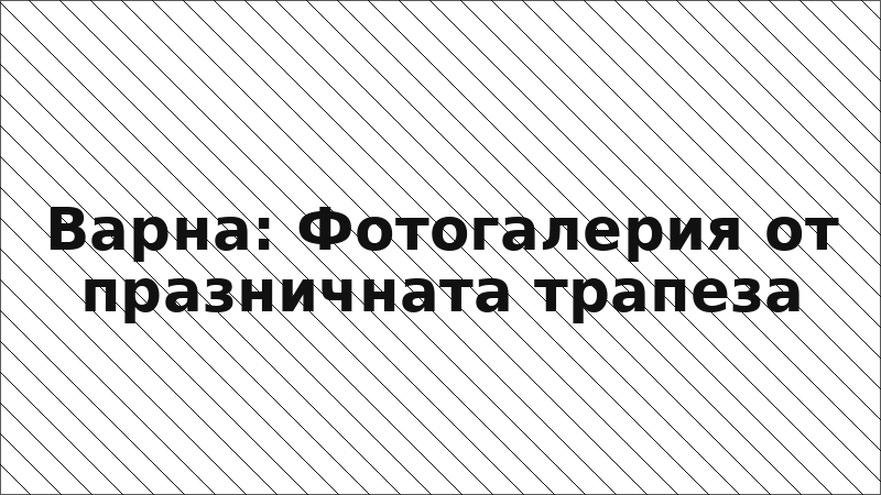 Варна: Фотогалерия от празничната трапеза