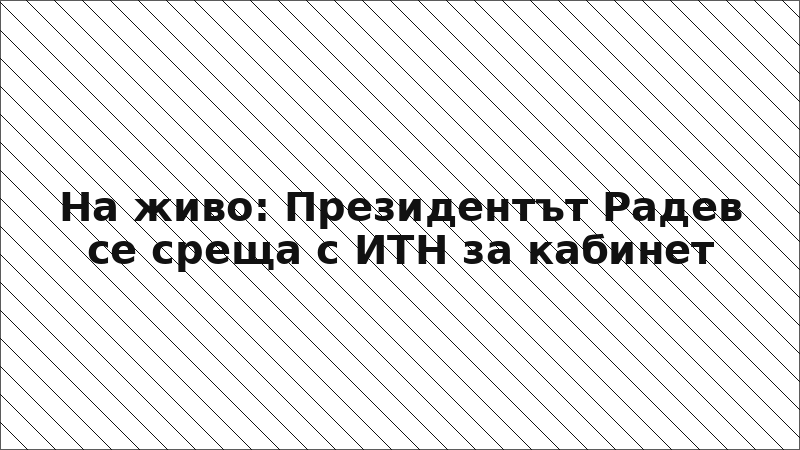 На живо: Президентът Радев се среща с ИТН за кабинет