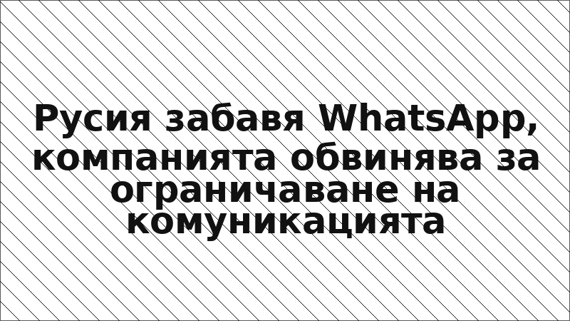 Русия забавя WhatsApp, компанията обвинява за ограничаване на комуникацията