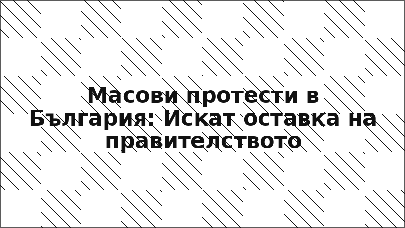Масови протести в България: Искат оставка на правителството