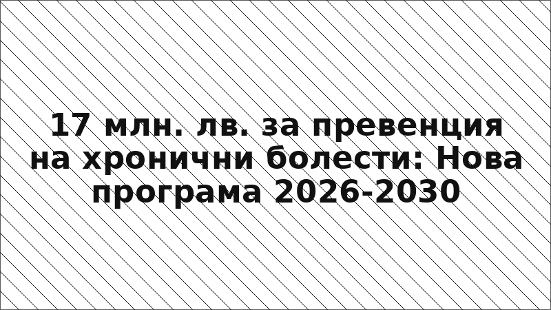 17 млн. лв. за превенция на хронични болести: Нова програма 2026-2030
