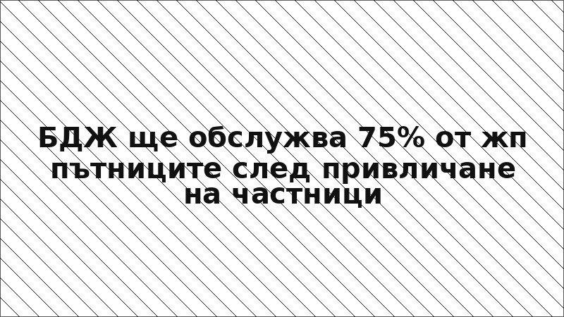 БДЖ ще обслужва 75% от жп пътниците след привличане на частници