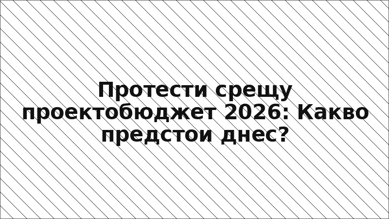Протести срещу проектобюджет 2026: Какво предстои днес?