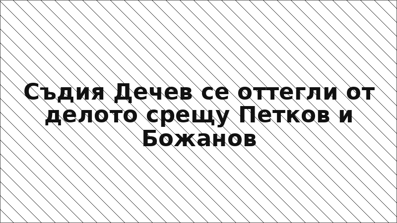 Съдия Дечев се оттегли от делото срещу Петков и Божанов