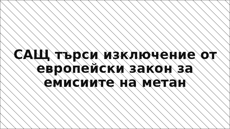 САЩ търси изключение от европейски закон за емисиите на метан