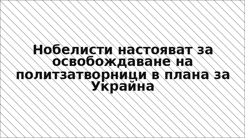 Нобелисти настояват за освобождаване на политзатворници в плана за Украйна