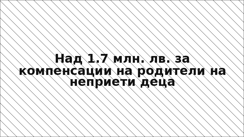Над 1.7 млн. лв. за компенсации на родители на неприети деца