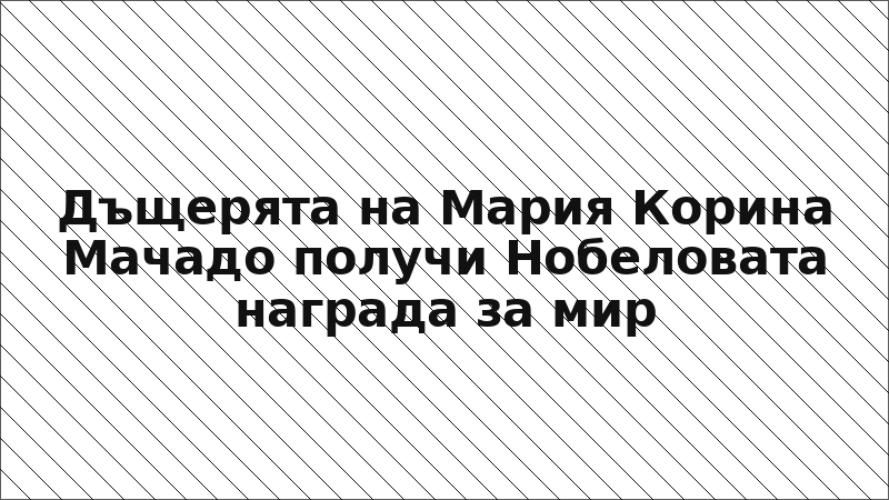 Дъщерята на Мария Корина Мачадо получи Нобеловата награда за мир