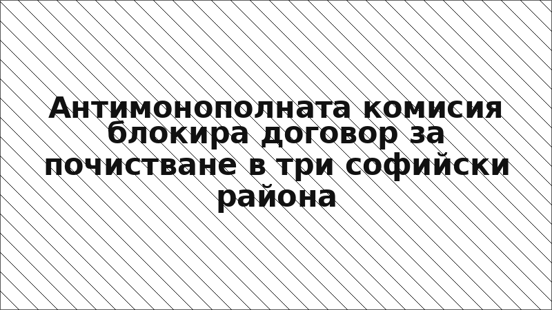Антимонополната комисия блокира договор за почистване в три софийски района