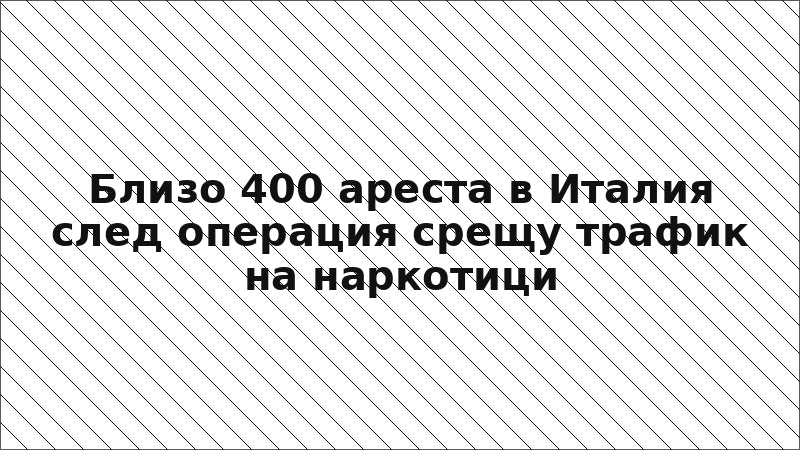 Близо 400 ареста в Италия след операция срещу трафик на наркотици