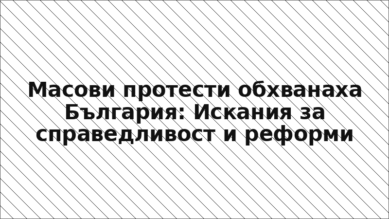 Масови протести обхванаха България: Искания за справедливост и реформи