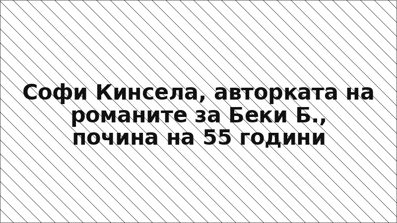 Софи Кинсела, авторката на романите за Беки Б., почина на 55 години