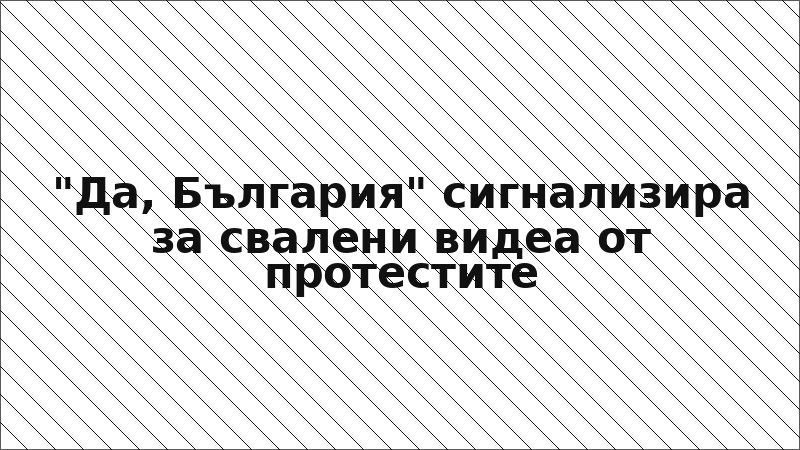 "Да, България" сигнализира за свалени видеа от протестите