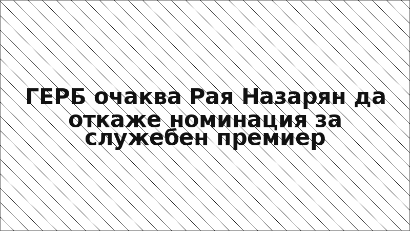 ГЕРБ очаква Рая Назарян да откаже номинация за служебен премиер