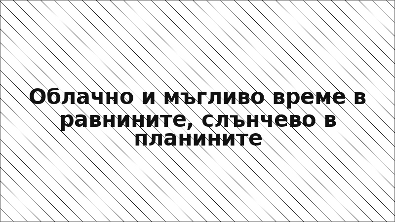 Облачно и мъгливо време в равнините, слънчево в планините
