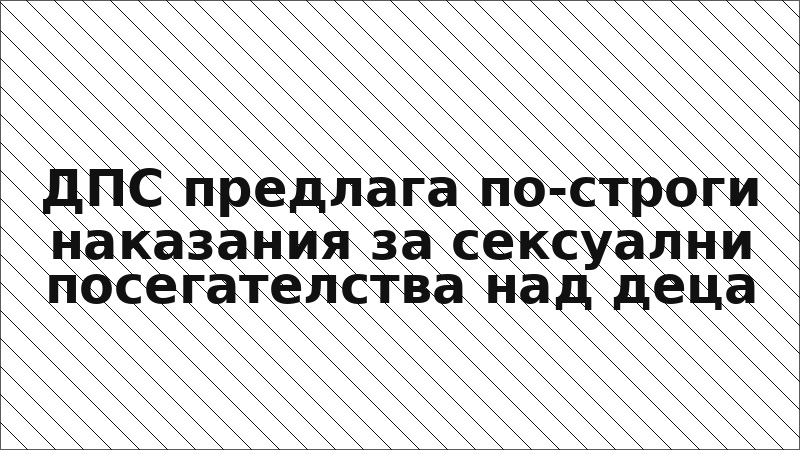 ДПС предлага по-строги наказания за сексуални посегателства над деца