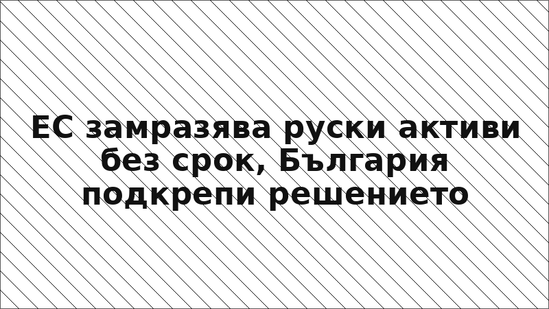 ЕС замразява руски активи без срок, България подкрепи решението