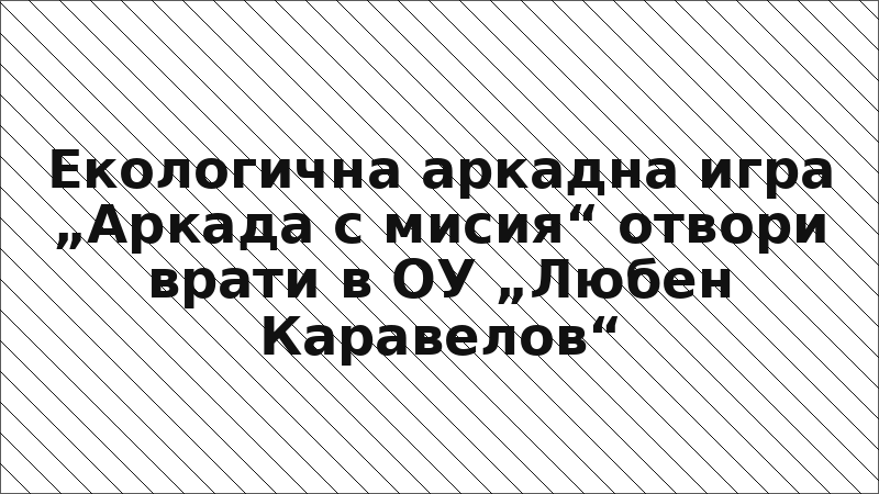 Екологична аркадна игра „Аркада с мисия“ отвори врати в ОУ „Любен Каравелов“