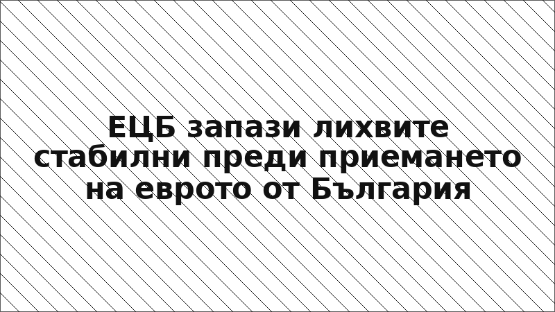 ЕЦБ запази лихвите стабилни преди приемането на еврото от България