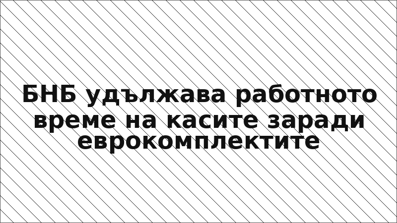 БНБ удължава работното време на касите заради еврокомплектите