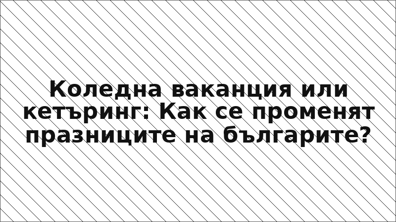 Коледна ваканция или кетъринг: Как се променят празниците на българите?