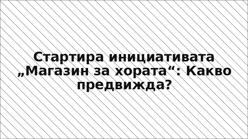Стартира инициативата „Магазин за хората“: Какво предвижда?