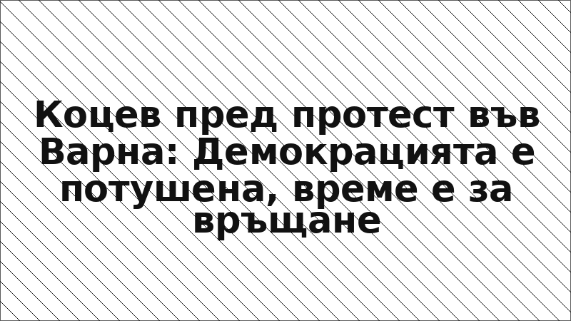 Коцев пред протест във Варна: Демокрацията е потушена, време е за връщане