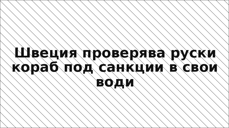 Швеция проверява руски кораб под санкции в свои води