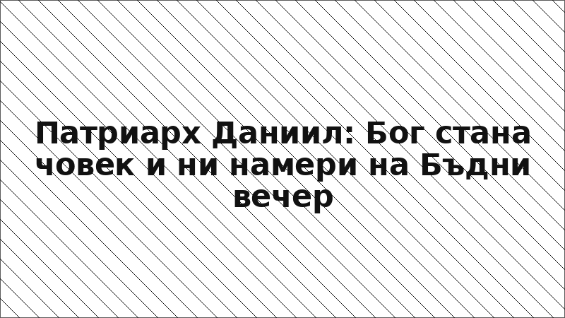 Патриарх Даниил: Бог стана човек и ни намери на Бъдни вечер