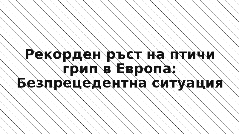 Рекорден ръст на птичи грип в Европа: Безпрецедентна ситуация