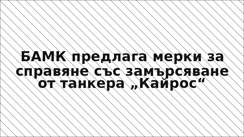 БАМК предлага мерки за справяне със замърсяване от танкера „Кайрос“