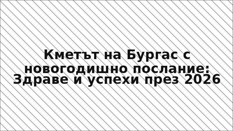 Кметът на Бургас с новогодишно послание: Здраве и успехи през 2026