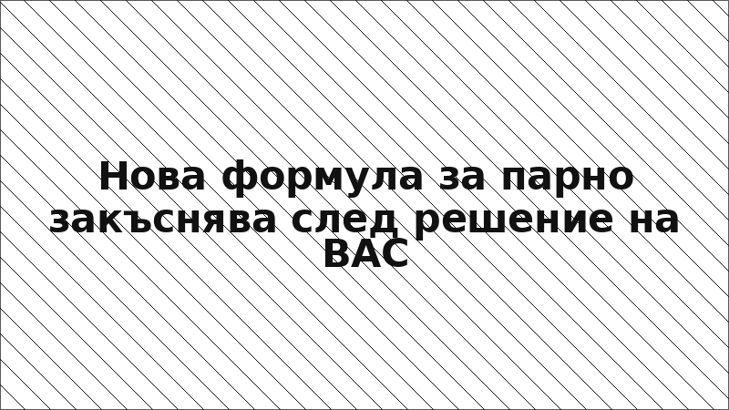 Нова формула за парно закъснява след решение на ВАС