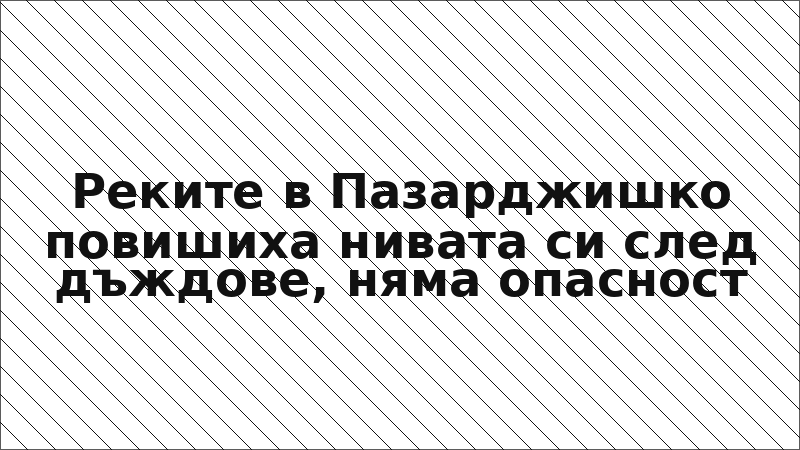 Реките в Пазарджишко повишиха нивата си след дъждове, няма опасност