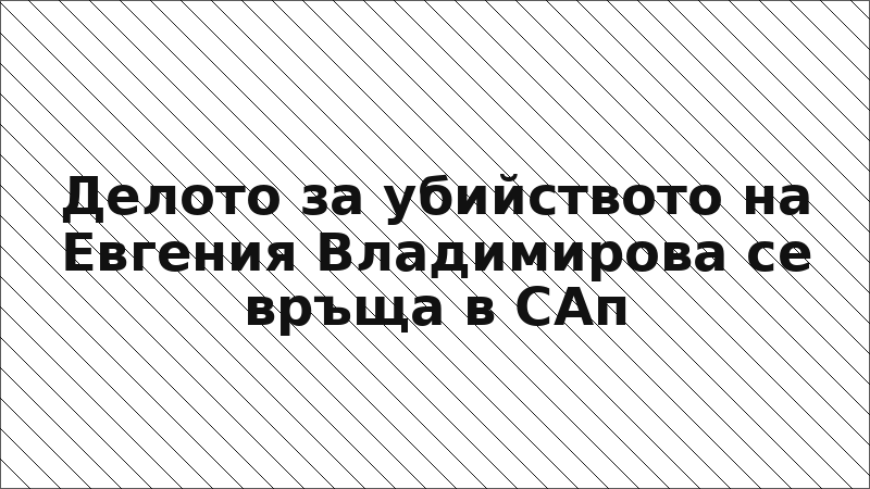 Делото за убийството на Евгения Владимирова се връща в САп