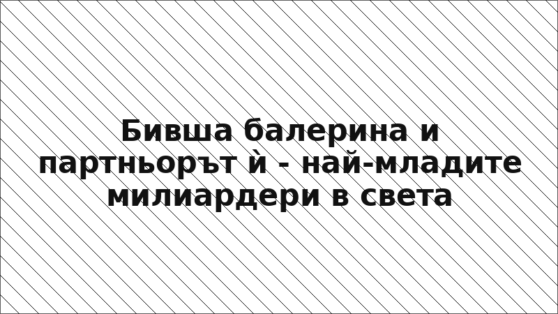 Бивша балерина и партньорът ѝ - най-младите милиардери в света