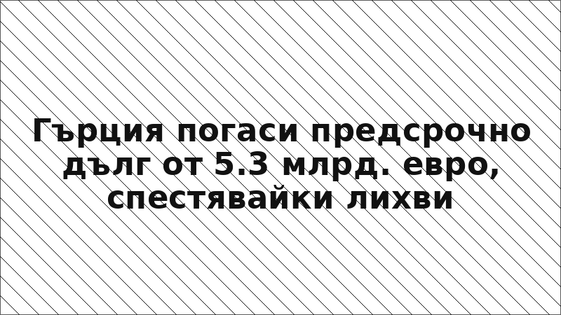 Гърция погаси предсрочно дълг от 5.3 млрд. евро, спестявайки лихви