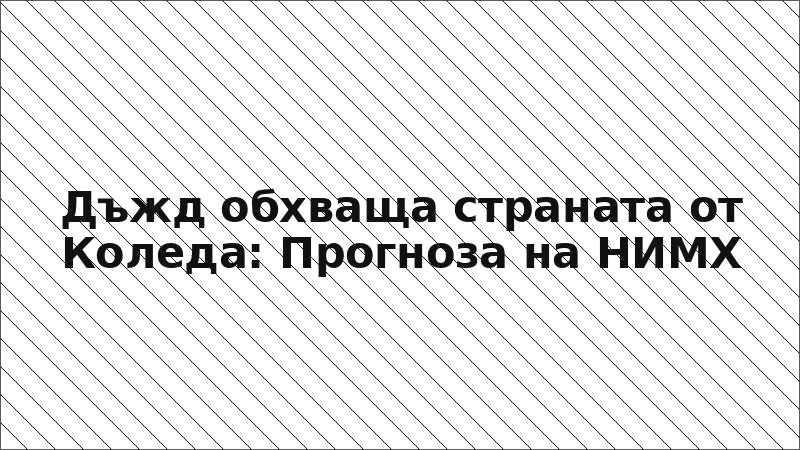 Дъжд обхваща страната от Коледа: Прогноза на НИМХ