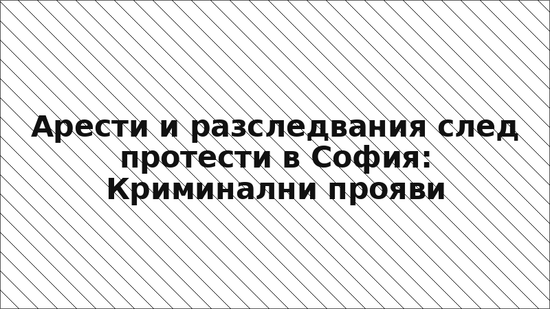 Арести и разследвания след протести в София: Криминални прояви