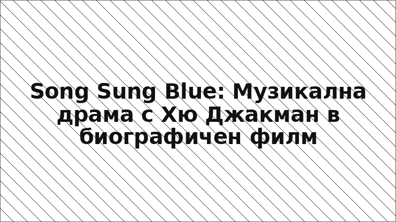 Song Sung Blue: Музикална драма с Хю Джакман в биографичен филм