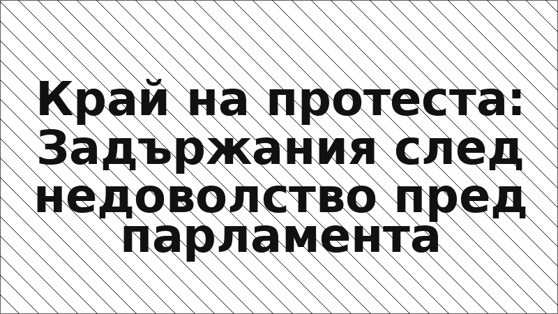 Край на протеста: Задържания след недоволство пред парламента