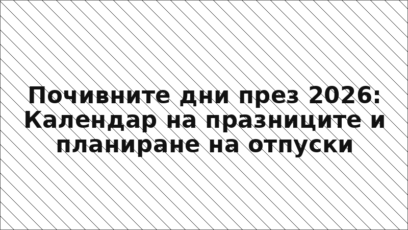 Почивните дни през 2026: Календар на празниците и планиране на отпуски