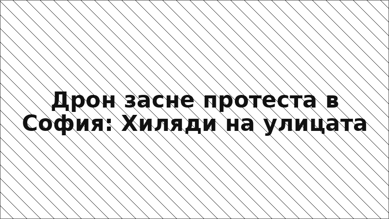 Дрон засне протеста в София: Хиляди на улицата