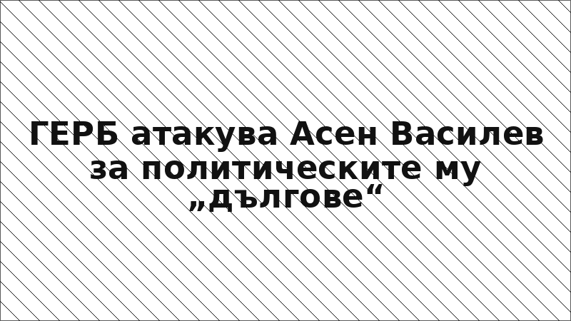 ГЕРБ атакува Асен Василев за политическите му „дългове“
