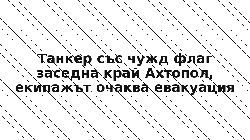 Танкер със чужд флаг заседна край Ахтопол, екипажът очаква евакуация