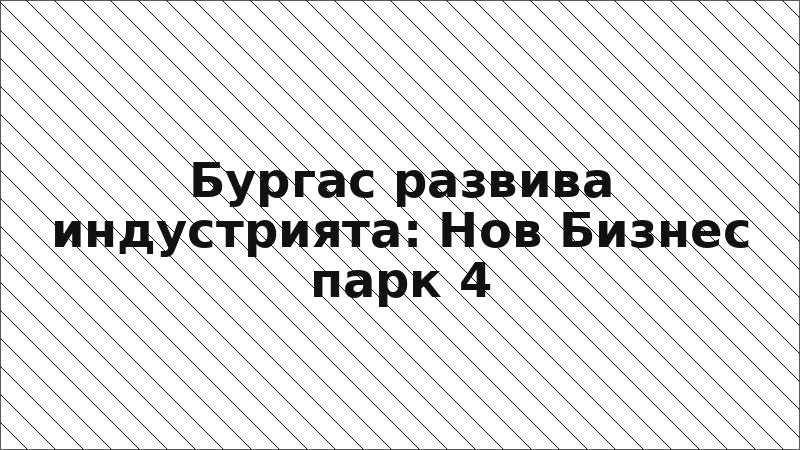 Бургас развива индустрията: Нов Бизнес парк 4