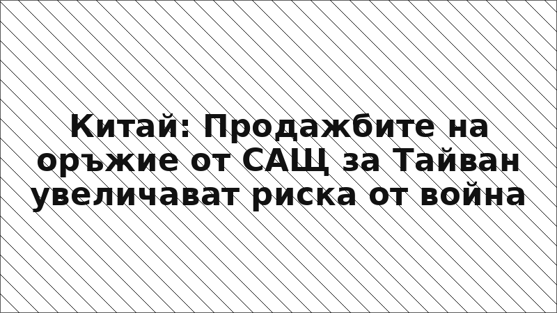 Китай: Продажбите на оръжие от САЩ за Тайван увеличават риска от война